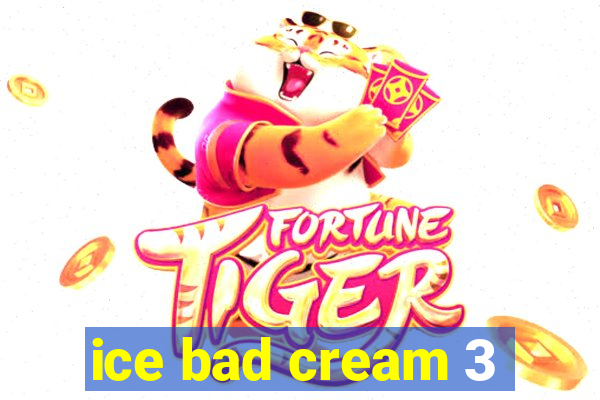 ice bad cream 3