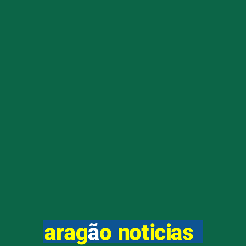 aragão noticias