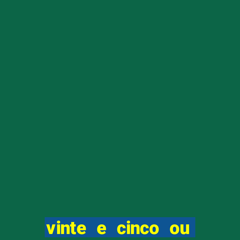 vinte e cinco ou vinte cinco