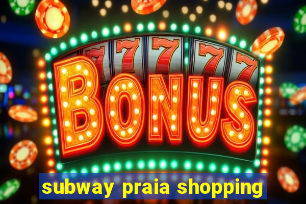 subway praia shopping