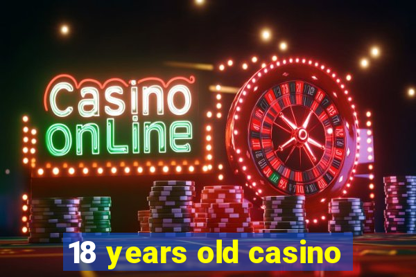 18 years old casino