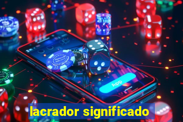 lacrador significado