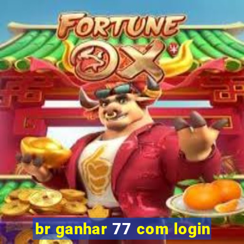 br ganhar 77 com login