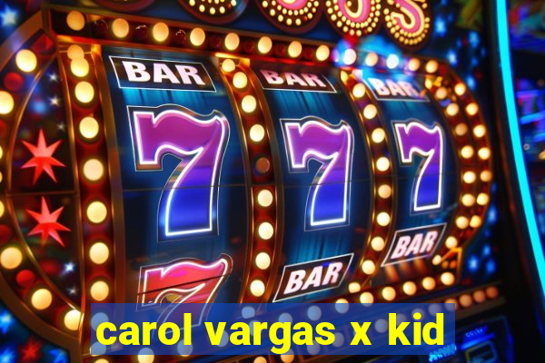 carol vargas x kid