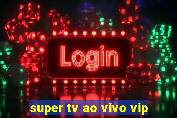 super tv ao vivo vip