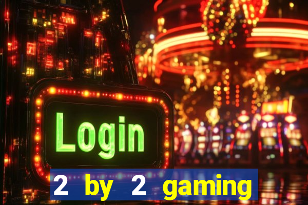 2 by 2 gaming online casino sites