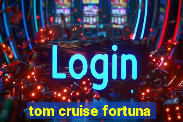 tom cruise fortuna