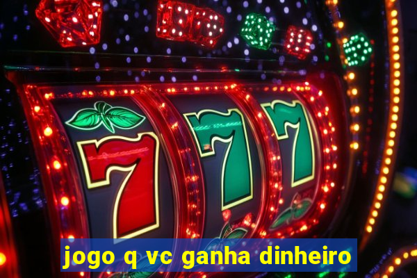 jogo q vc ganha dinheiro