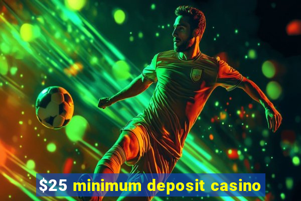 $25 minimum deposit casino