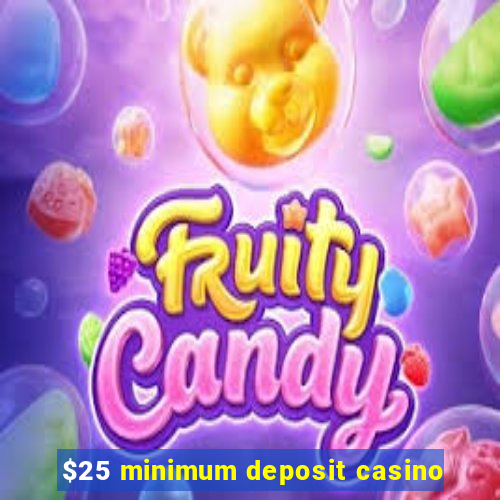 $25 minimum deposit casino