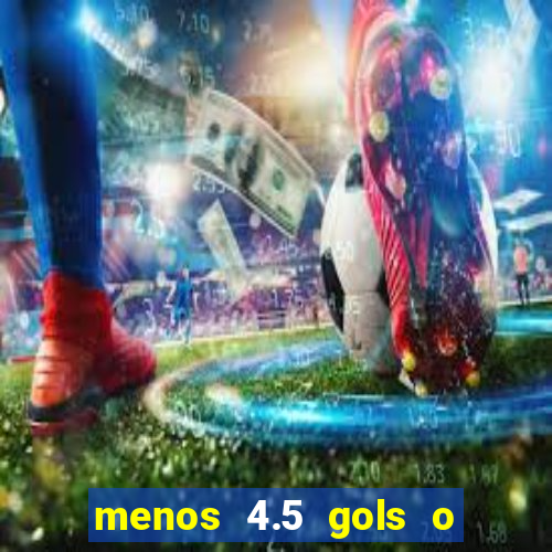 menos 4.5 gols o que significa