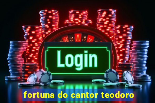 fortuna do cantor teodoro