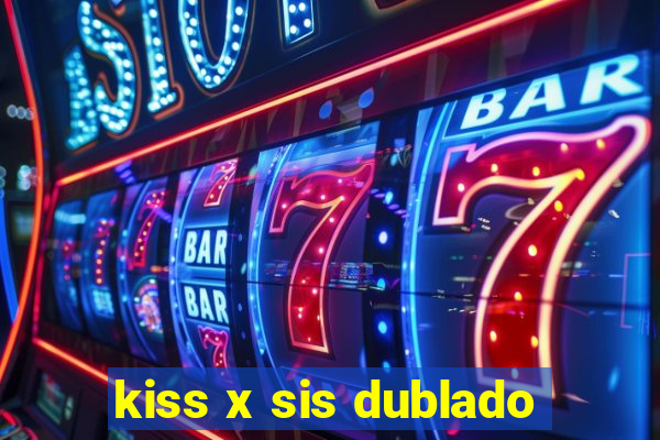 kiss x sis dublado