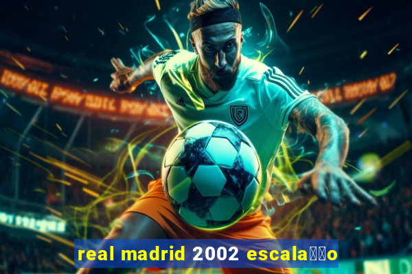 real madrid 2002 escala莽茫o