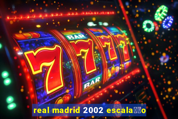 real madrid 2002 escala莽茫o