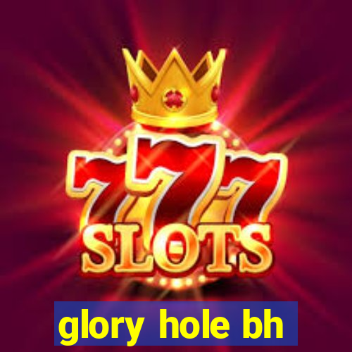 glory hole bh