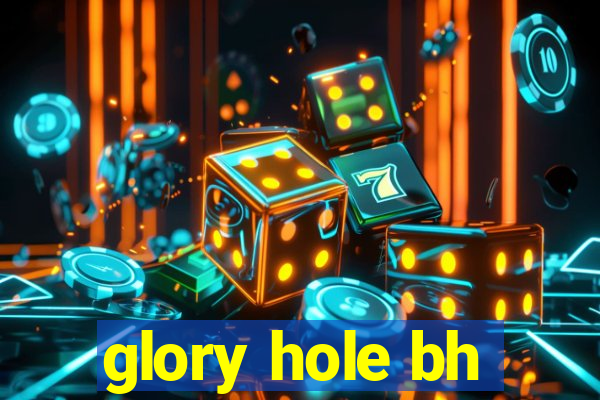 glory hole bh