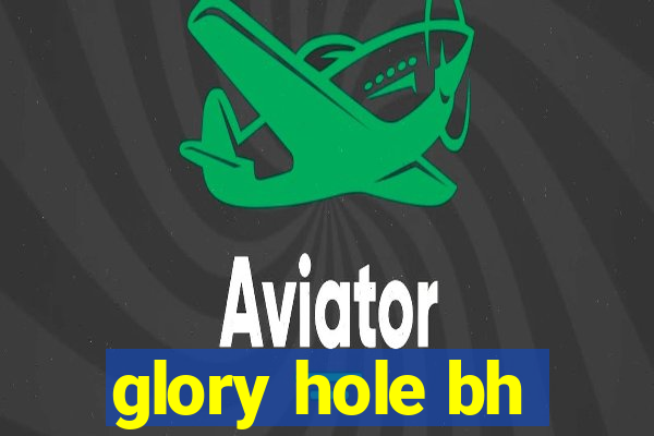 glory hole bh