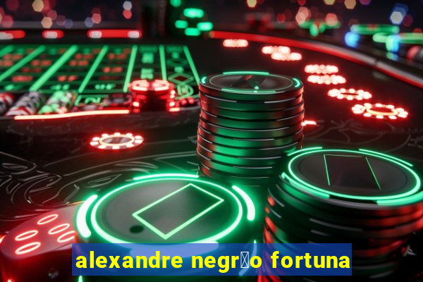 alexandre negr茫o fortuna