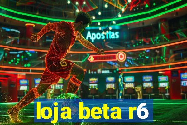 loja beta r6