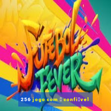 256 jogo com 茅 confi谩vel