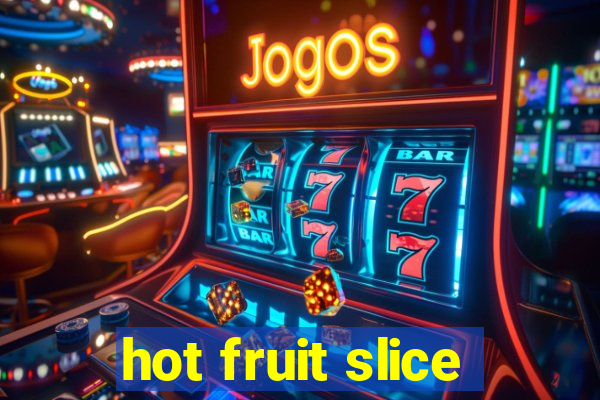 hot fruit slice