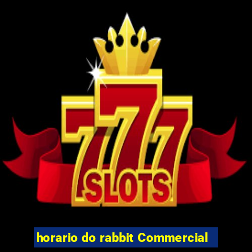 horario do rabbit Commercial