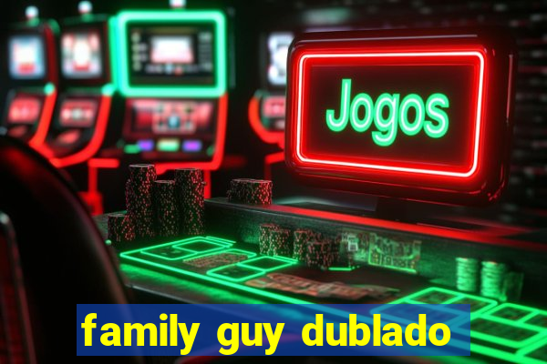 family guy dublado