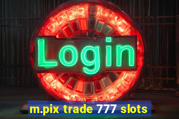 m.pix trade 777 slots