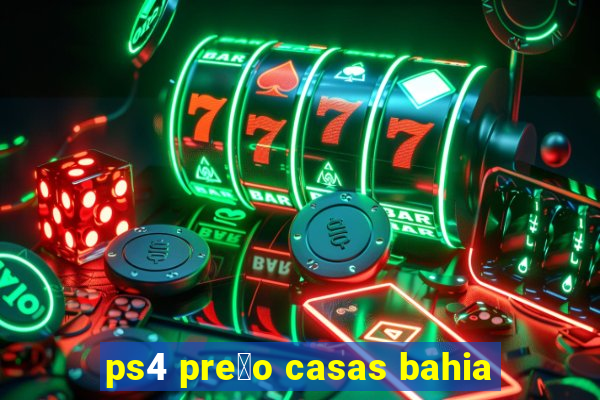 ps4 pre莽o casas bahia