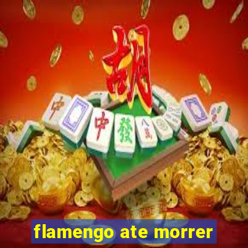 flamengo ate morrer