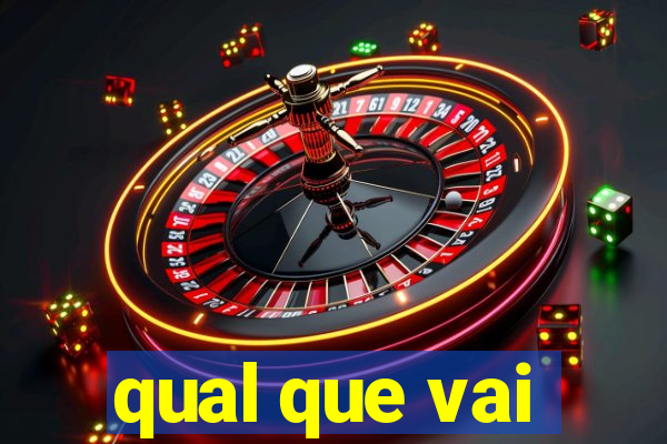 qual que vai