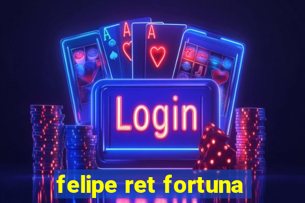 felipe ret fortuna