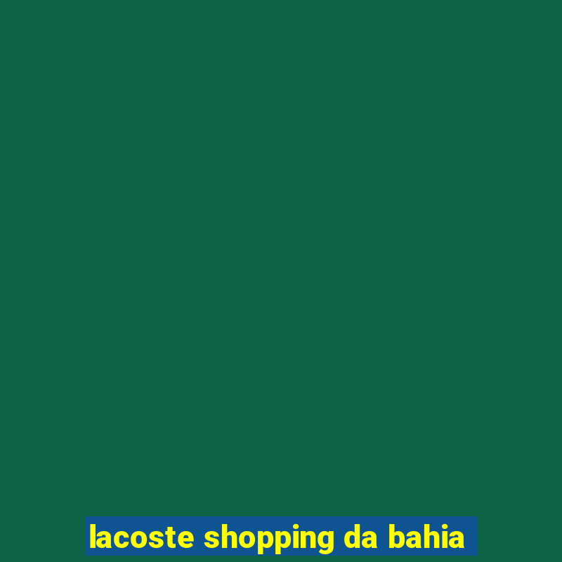 lacoste shopping da bahia