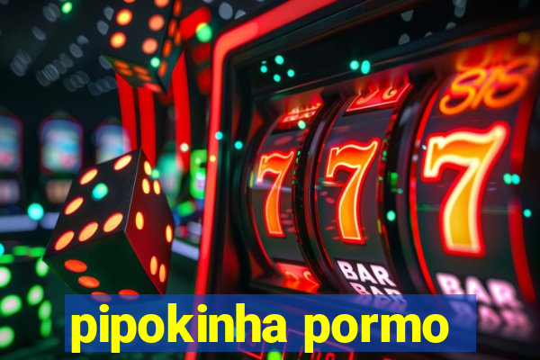 pipokinha pormo