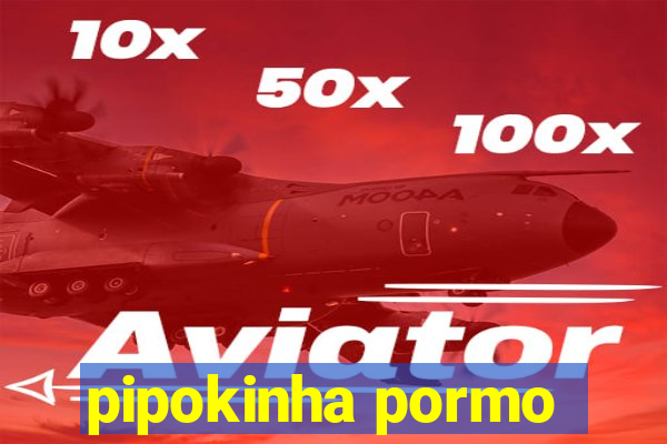 pipokinha pormo