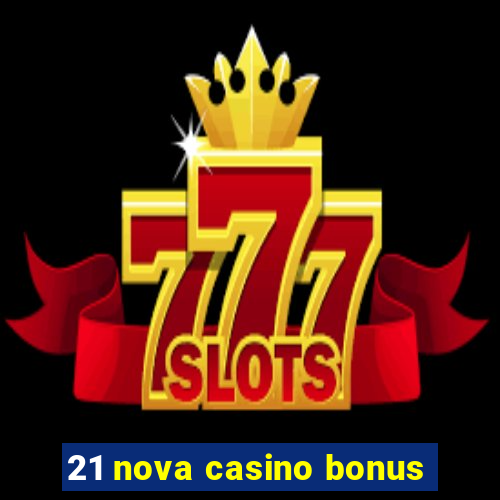 21 nova casino bonus