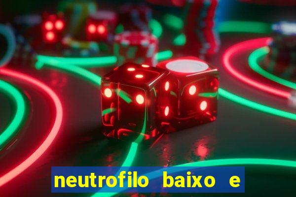 neutrofilo baixo e linfocito alto