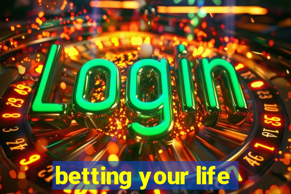 betting your life