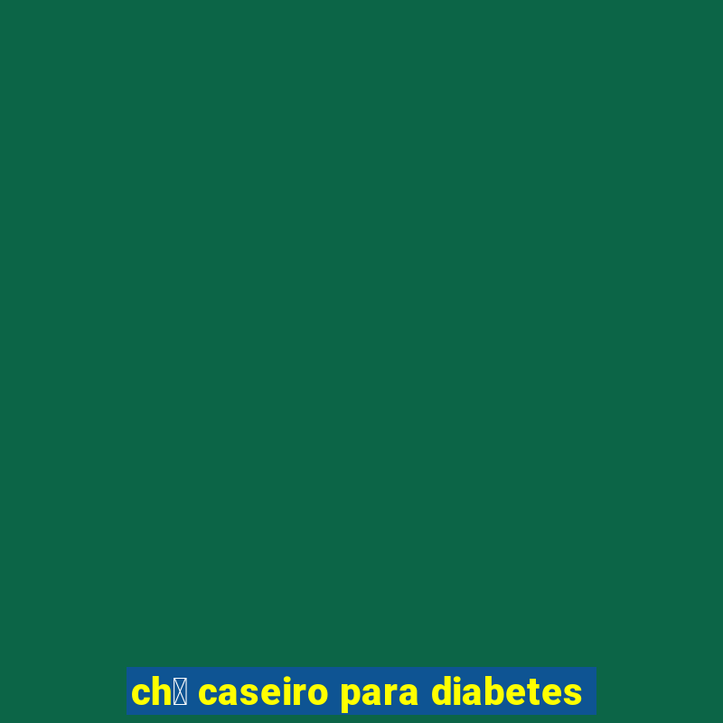 ch谩 caseiro para diabetes