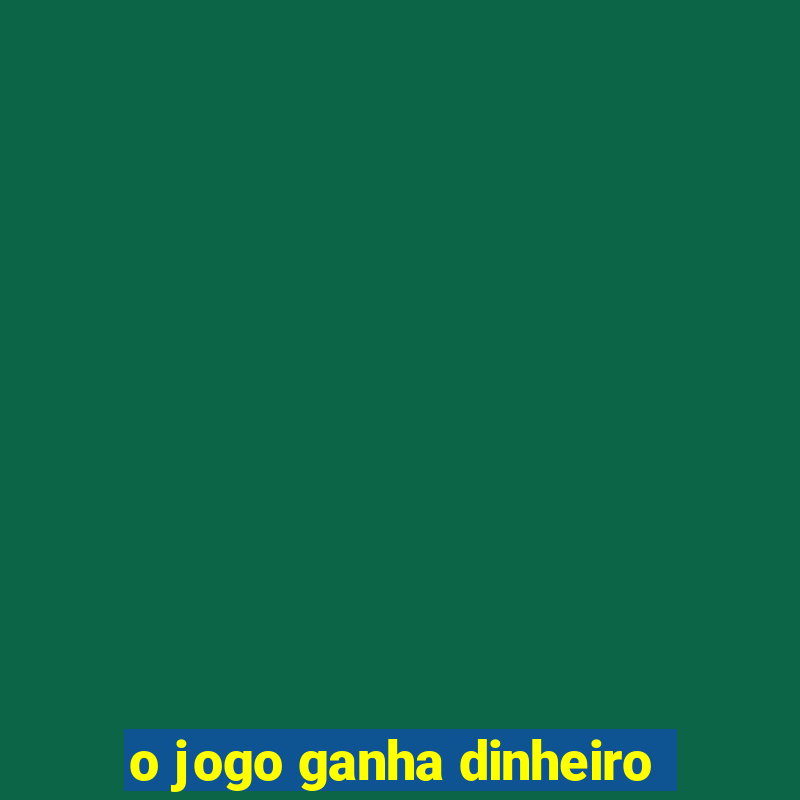 o jogo ganha dinheiro