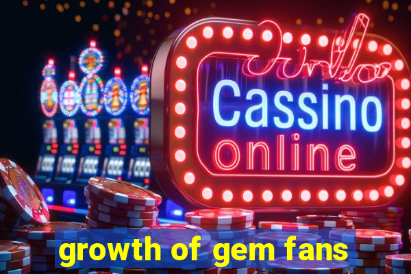 growth of gem fans