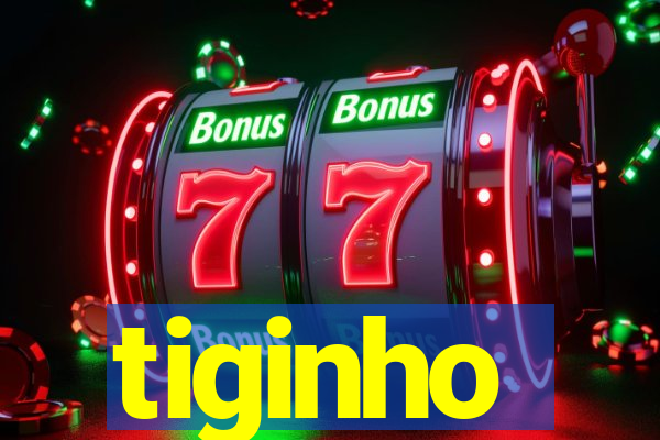 tiginho