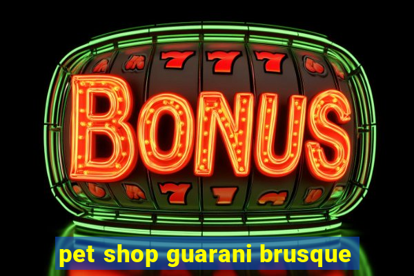 pet shop guarani brusque