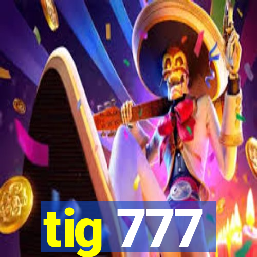 tig 777