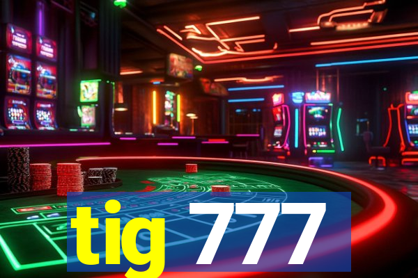 tig 777