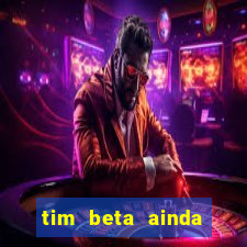 tim beta ainda vale a pena