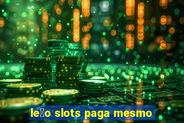 le茫o slots paga mesmo