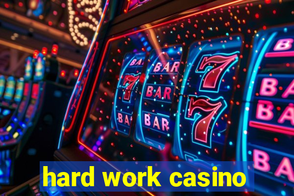 hard work casino