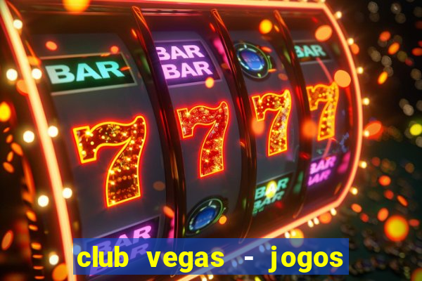 club vegas - jogos de cassino